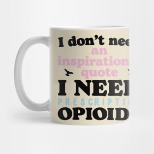 I don't need an inspirational quote. I Need Prescription Opioids Mug